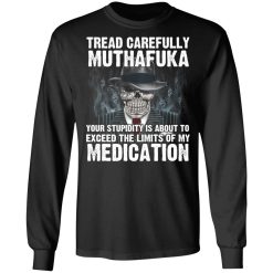 Tread Carefully Muthafuka Your Stupidity Is About To Exceed The Limits Of My Medication T-Shirts, Hoodies, Long Sleeve 41