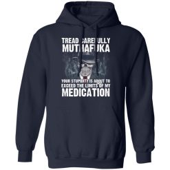 Tread Carefully Muthafuka Your Stupidity Is About To Exceed The Limits Of My Medication T-Shirts, Hoodies, Long Sleeve 45