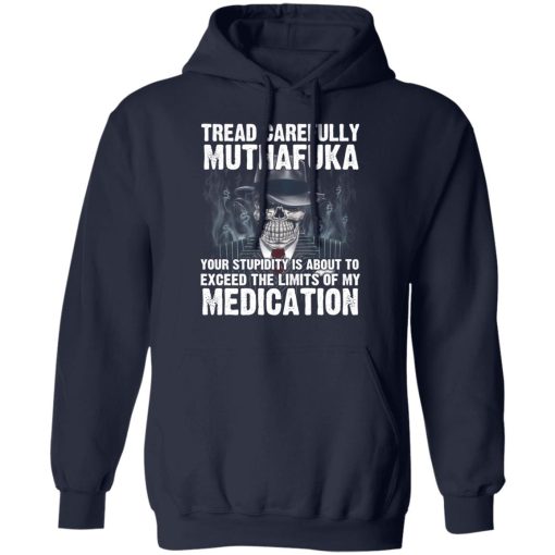 Tread Carefully Muthafuka Your Stupidity Is About To Exceed The Limits Of My Medication T-Shirts, Hoodies, Long Sleeve 21