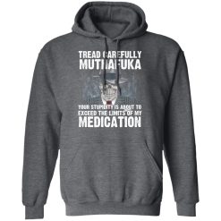 Tread Carefully Muthafuka Your Stupidity Is About To Exceed The Limits Of My Medication T-Shirts, Hoodies, Long Sleeve 47