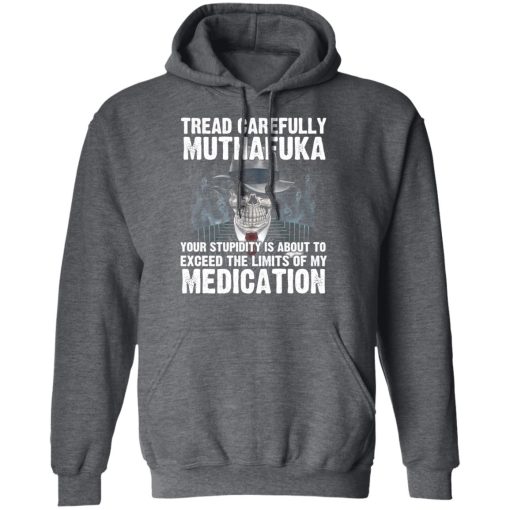 Tread Carefully Muthafuka Your Stupidity Is About To Exceed The Limits Of My Medication T-Shirts, Hoodies, Long Sleeve 23