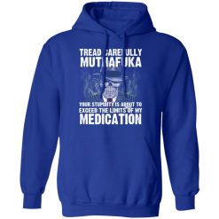 Tread Carefully Muthafuka Your Stupidity Is About To Exceed The Limits Of My Medication T-Shirts, Hoodies, Long Sleeve 49
