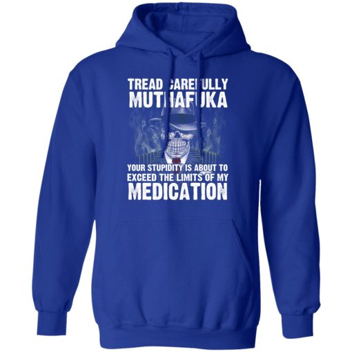 Tread Carefully Muthafuka Your Stupidity Is About To Exceed The Limits Of My Medication T-Shirts, Hoodies, Long Sleeve 25