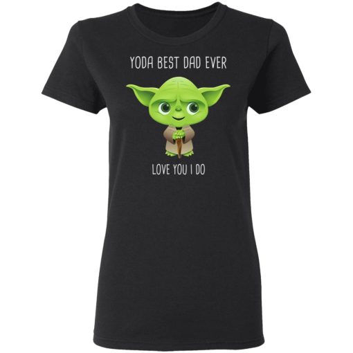 Yoda Best Dad Ever Love You Do T-Shirts, Hoodies, Long Sleeve 9
