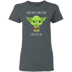 Yoda Best Dad Ever Love You Do T-Shirts, Hoodies, Long Sleeve 35