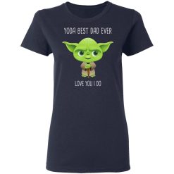 Yoda Best Dad Ever Love You Do T-Shirts, Hoodies, Long Sleeve 37