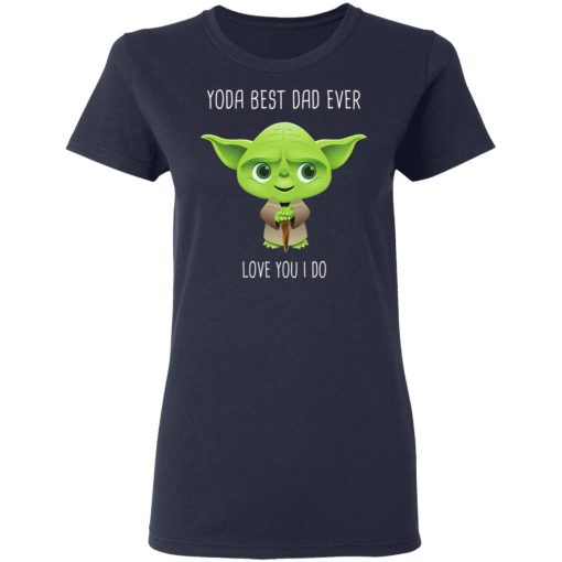 Yoda Best Dad Ever Love You Do T-Shirts, Hoodies, Long Sleeve 13