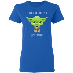 Yoda Best Dad Ever Love You Do T-Shirts, Hoodies, Long Sleeve 39