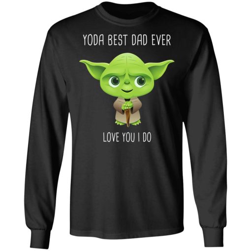 Yoda Best Dad Ever Love You Do T-Shirts, Hoodies, Long Sleeve 17