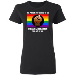 No Pride For Some Of Us Without Liberation For All Of Us T-Shirts, Hoodies, Long Sleeve 34