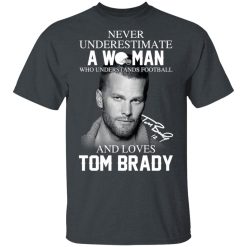 Never Underestimate A Woman Who Understands Football And Loves Tom Brady T-Shirts, Hoodies, Long Sleeve 27