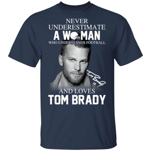 Never Underestimate A Woman Who Understands Football And Loves Tom Brady T-Shirts, Hoodies, Long Sleeve 5