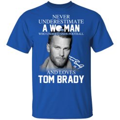 Never Underestimate A Woman Who Understands Football And Loves Tom Brady T-Shirts, Hoodies, Long Sleeve 32
