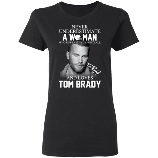 Never Underestimate A Woman Who Understands Football And Loves Tom Brady T-Shirts, Hoodies, Long Sleeve 10