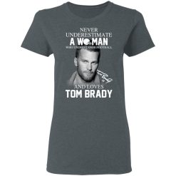 Never Underestimate A Woman Who Understands Football And Loves Tom Brady T-Shirts, Hoodies, Long Sleeve 36