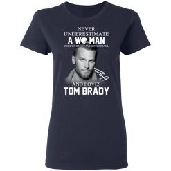 Never Underestimate A Woman Who Understands Football And Loves Tom Brady T-Shirts, Hoodies, Long Sleeve 38