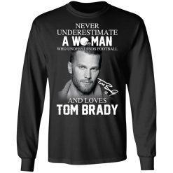 Never Underestimate A Woman Who Understands Football And Loves Tom Brady T-Shirts, Hoodies, Long Sleeve 41