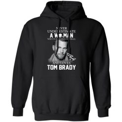 Never Underestimate A Woman Who Understands Football And Loves Tom Brady T-Shirts, Hoodies, Long Sleeve 43