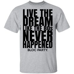 Live The Dream Like The 80s Never Happened Bloc Party T-Shirts, Hoodies, Long Sleeve 27