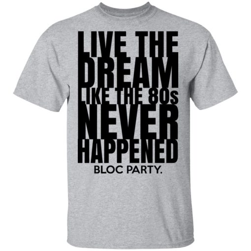 Live The Dream Like The 80s Never Happened Bloc Party T-Shirts, Hoodies, Long Sleeve 5