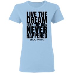 Live The Dream Like The 80s Never Happened Bloc Party T-Shirts, Hoodies, Long Sleeve 29