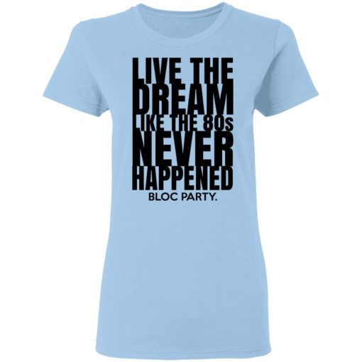 Live The Dream Like The 80s Never Happened Bloc Party T-Shirts, Hoodies, Long Sleeve 7