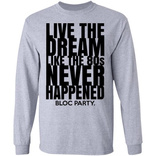 Live The Dream Like The 80s Never Happened Bloc Party T-Shirts, Hoodies, Long Sleeve 13