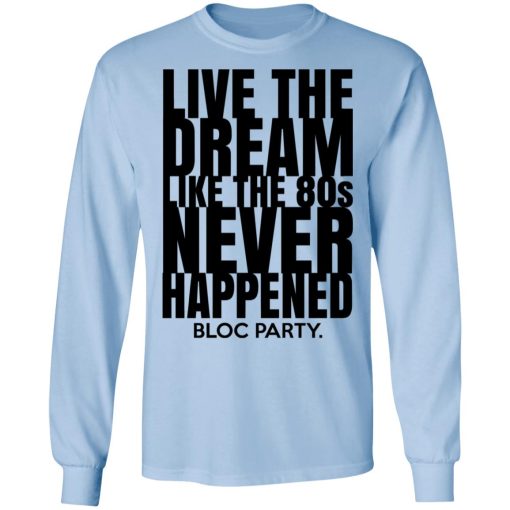 Live The Dream Like The 80s Never Happened Bloc Party T-Shirts, Hoodies, Long Sleeve 17