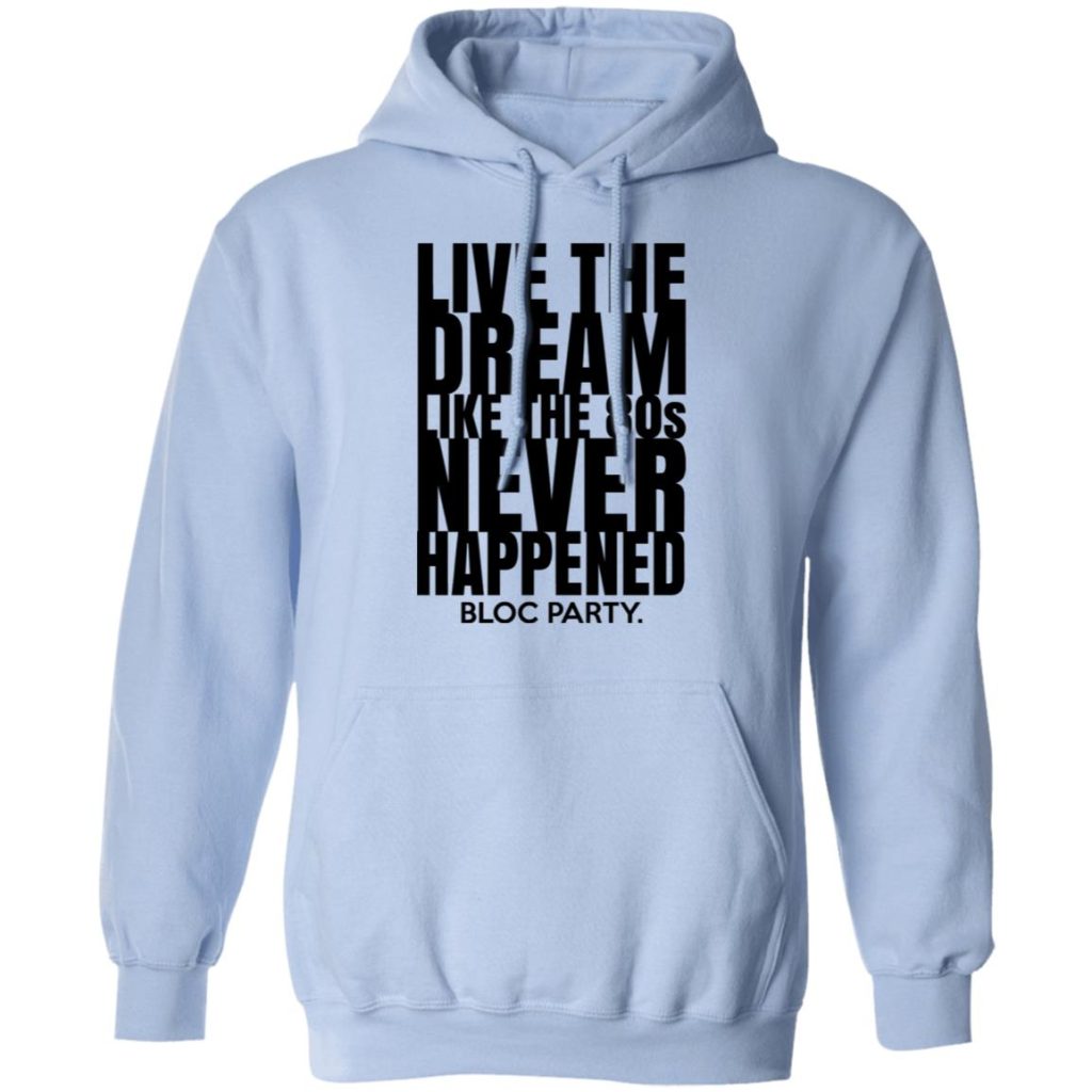 Live The Dream Like The 80s Never Happened Bloc Party T-Shirts, Hoodies ...
