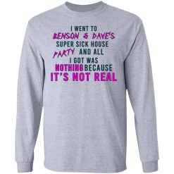 I Went To Benson & Dave's Super Sick House Party And All I Got Was Nothing Because It's Not Real T-Shirts, Hoodies, Long Sleeve 36