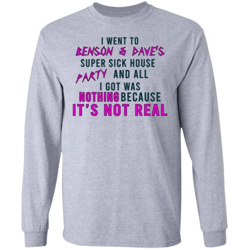I Went To Benson & Dave's Super Sick House Party And All I Got Was Nothing Because It's Not Real T-Shirts, Hoodies, Long Sleeve 14