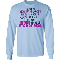 I Went To Benson & Dave's Super Sick House Party And All I Got Was Nothing Because It's Not Real T-Shirts, Hoodies, Long Sleeve 40