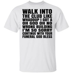 What Into The Club Like Whaddup I Got A Oh God Oh No Wrong Building T-Shirts, Hoodies, Long Sleeve 25