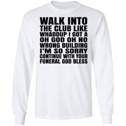 What Into The Club Like Whaddup I Got A Oh God Oh No Wrong Building T-Shirts, Hoodies, Long Sleeve 37