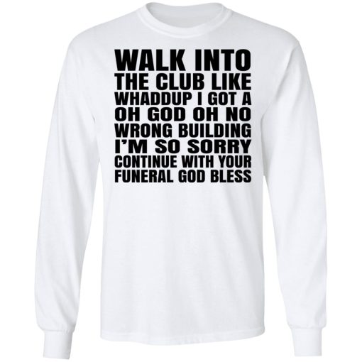 What Into The Club Like Whaddup I Got A Oh God Oh No Wrong Building T-Shirts, Hoodies, Long Sleeve 15