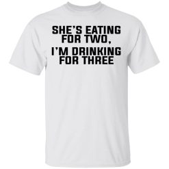 She's Eating For Two I'm Drinking For Three T-Shirts, Hoodies, Long Sleeve 26