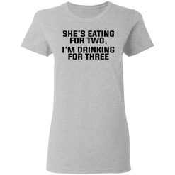 She's Eating For Two I'm Drinking For Three T-Shirts, Hoodies, Long Sleeve 34