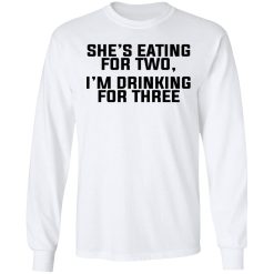 She's Eating For Two I'm Drinking For Three T-Shirts, Hoodies, Long Sleeve 38