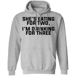 She's Eating For Two I'm Drinking For Three T-Shirts, Hoodies, Long Sleeve 42