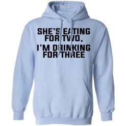 She's Eating For Two I'm Drinking For Three T-Shirts, Hoodies, Long Sleeve 46