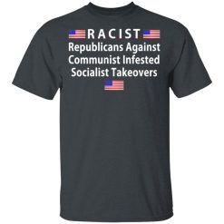 RACIST Republicans Against Communist Infested Socialist Takeovers T-Shirts, Hoodies, Long Sleeve 27