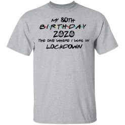 My 80th Birthday 2020 The One Where I Was In Lockdown T-Shirts, Hoodies, Long Sleeve 27