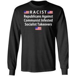 RACIST Republicans Against Communist Infested Socialist Takeovers T-Shirts, Hoodies, Long Sleeve 41