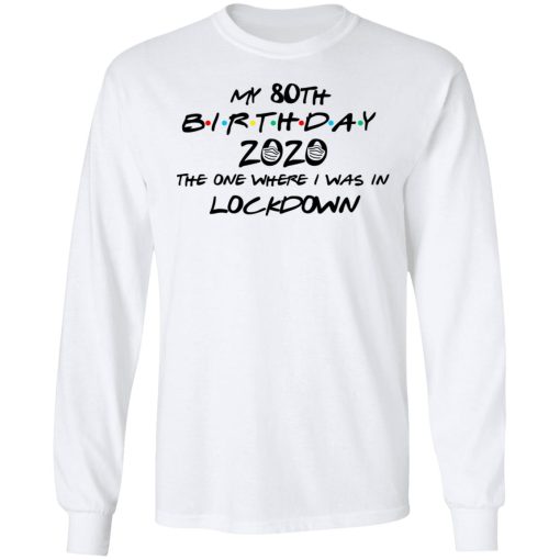 My 80th Birthday 2020 The One Where I Was In Lockdown T-Shirts, Hoodies, Long Sleeve 15