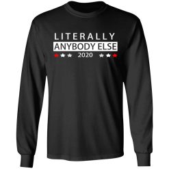 Literally Anybody Else 2020 President T-Shirts, Hoodies, Long Sleeve 41