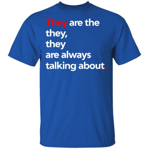 They Are The They They Are Always Talking About T-Shirts, Hoodies, Long Sleeve 5