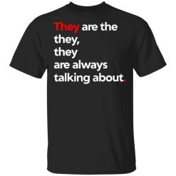 They Are The They They Are Always Talking About T-Shirts, Hoodies, Long Sleeve 31