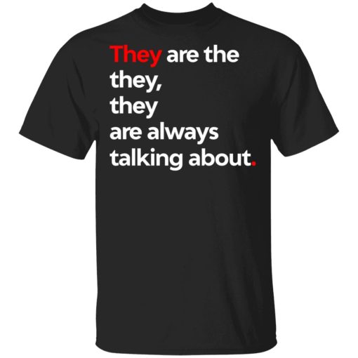 They Are The They They Are Always Talking About T-Shirts, Hoodies, Long Sleeve 7