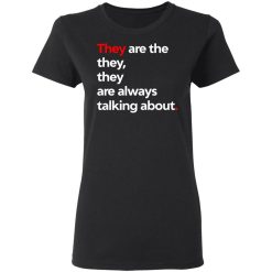 They Are The They They Are Always Talking About T-Shirts, Hoodies, Long Sleeve 33