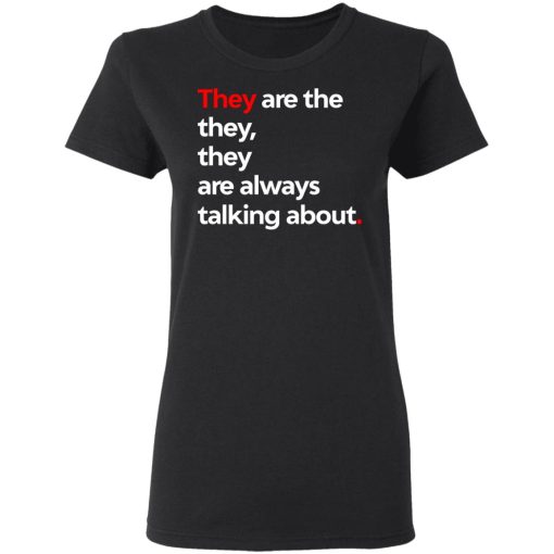 They Are The They They Are Always Talking About T-Shirts, Hoodies, Long Sleeve 9